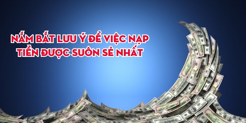 Nắm bắt lưu ý để việc nạp tiền được suôn sẻ nhất