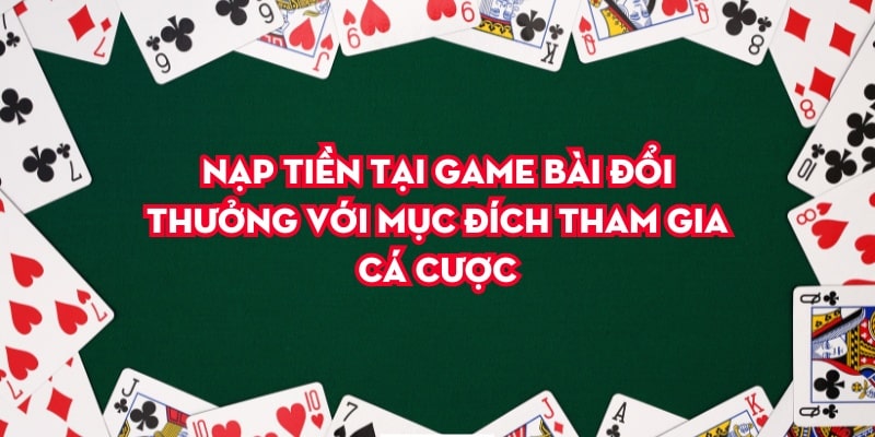 Nạp tiền tại game bài đổi thưởng với mục đích tham gia cá cược