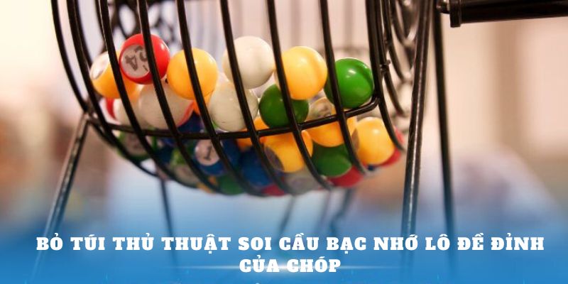 Bỏ túi thủ thuật soi cầu Bạc nhớ lô đề đỉnh của chóp